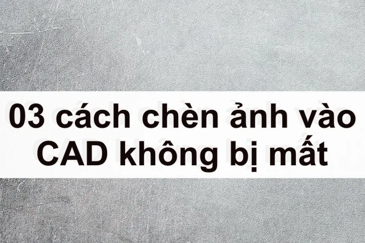 03 cách chèn ảnh vào CAD không bị mất cực kỳ đơn giản