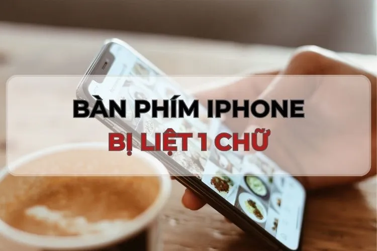 06 Cách khắc phục tình trạng bàn phím iPhone bị liệt 1 chữ đơn giản, hiệu quả