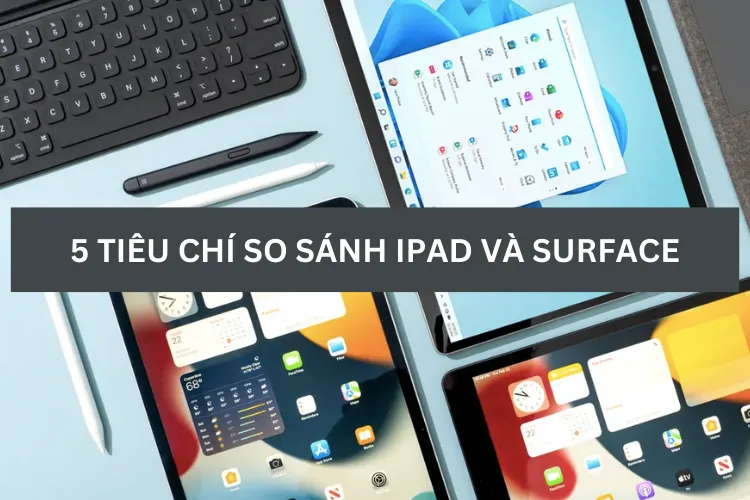 5 tiêu chí so sánh Surface và iPad giúp bạn có được lựa chọn tốt nhất