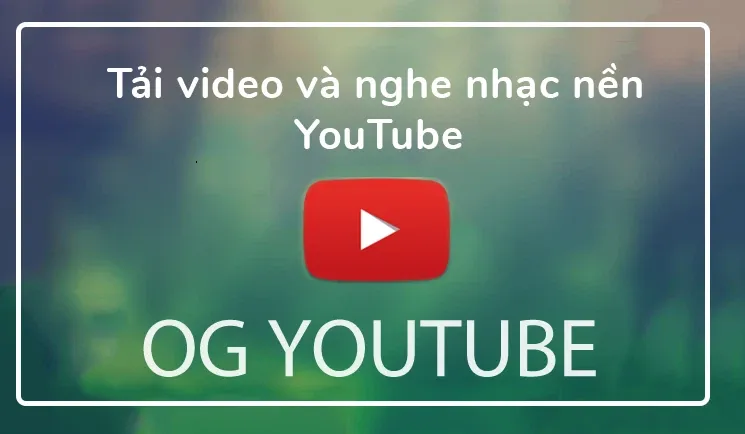 [Android] Hướng dẫn tải video YouTube và phát nhạc nền tiện lợi trên ứng dụng OGYouTube