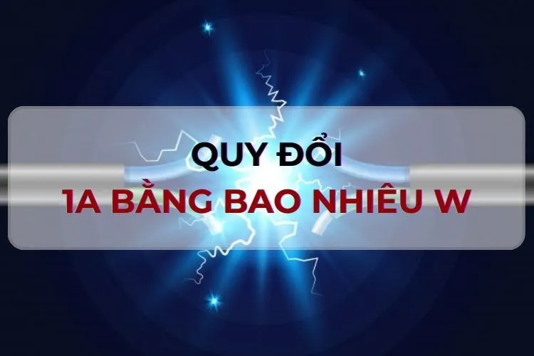 Bật mí 1A bằng bao nhiêu W, cách tính như thế nào? Công thức quy đổi Ampe