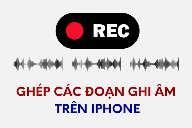 Bật mí cách ghép các ghi âm trên iPhone siêu đơn giản