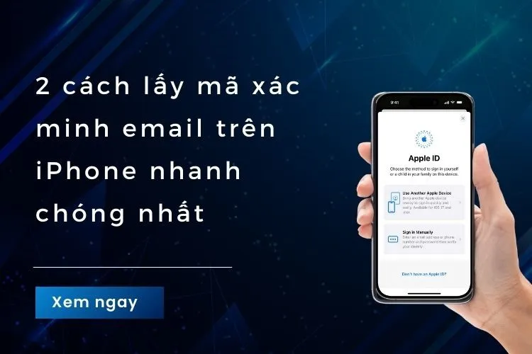 Bật mí cách lấy mã xác minh email trên iPhone đơn giản, nhanh chóng nhất hiện nay