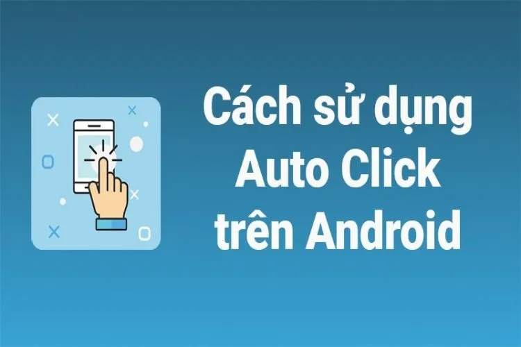 Bật mí cách sử dụng Auto Click cho Android