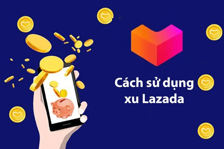 Bật mí cách sử dụng xu trên Lazada, các cách kiếm xu và một số lưu ý khi sử dụng