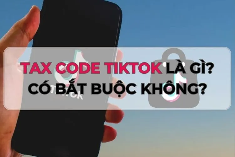 Bật mí Tax Code TikTok là gì? Cách đăng ký mã số thuế trên TikTok nhanh chóng, đơn giản