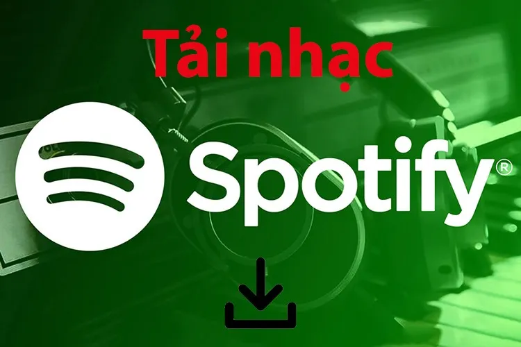 Bí kíp tải nhạc trên Spotify về điện thoại, máy tính để nghe nhạc ngoại tuyến dễ dàng