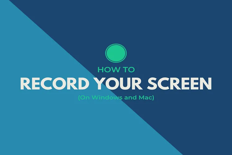 Các cách quay phim màn hình trên Windows và Mac