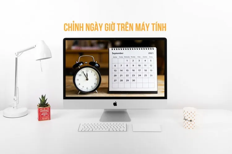 Cách chỉnh ngày giờ trên máy tính Windows và máy Mac chính xác, nhanh chóng và đơn giản