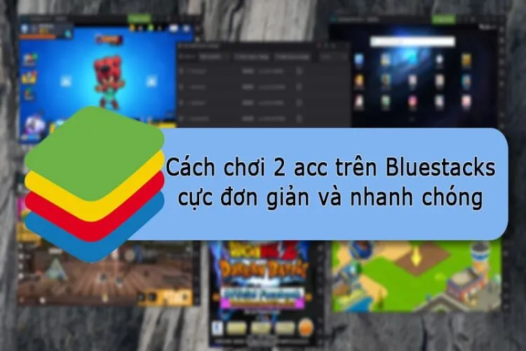 Cách chơi 2 acc trên Bluestacks dễ dàng nhất hiện nay