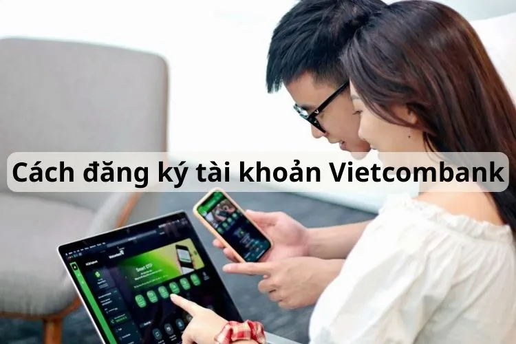 Cách đăng ký tài khoản Vietcombank online tại nhà miễn phí đơn giản năm 2024