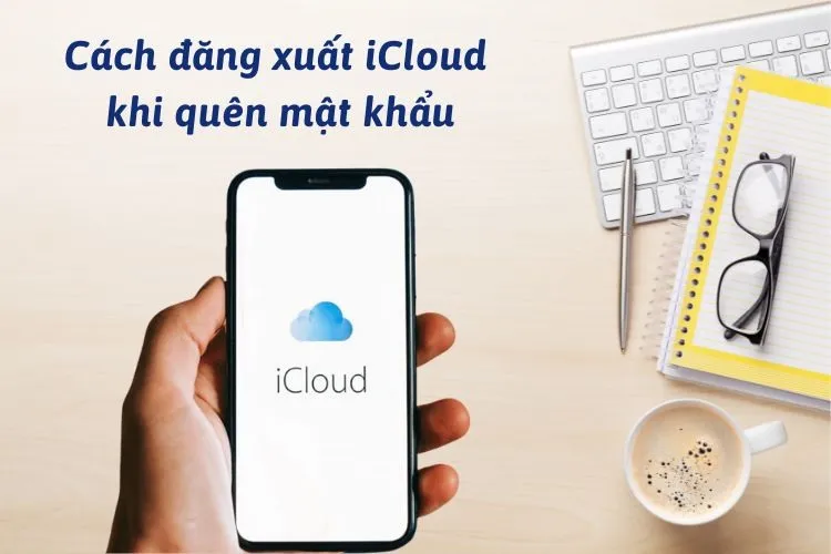 Cách đăng xuất iCloud khi quên mật khẩu trên điện thoại iPhone cực đơn giản