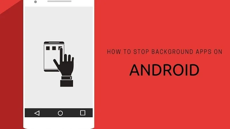 Cách để dừng ứng dụng chạy nền trên Android
