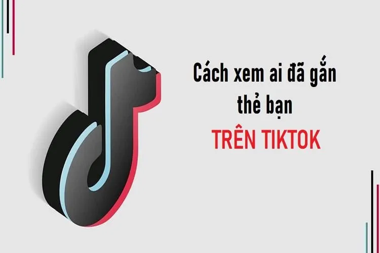 Cách để xem ai đã gắn thẻ mình trên TikTok không phải ai cũng biết