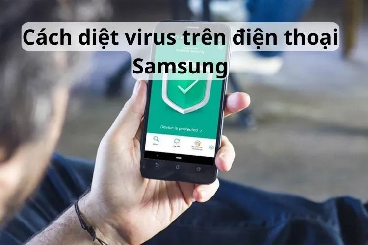 Cách diệt virus trên điện thoại Samsung hiệu quả chỉ với một vài thao tác đơn giản