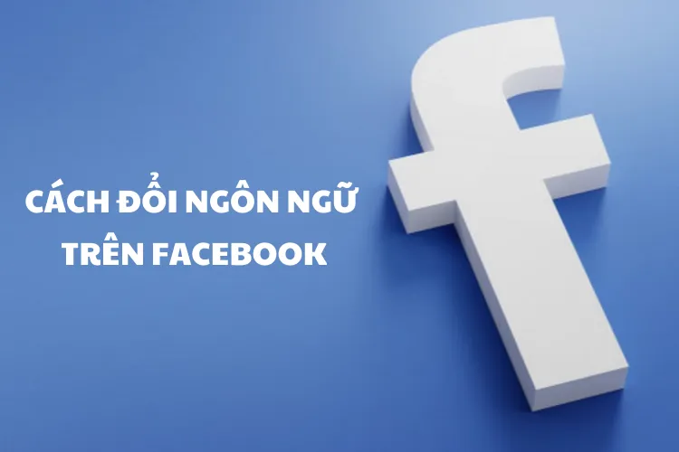 Cách đổi ngôn ngữ trên Facebook bằng điện thoại và máy tính cực đơn giản