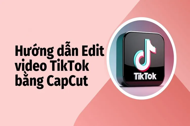 Cách edit CapCut, chỉnh sửa video CapCut dễ hiểu nhất