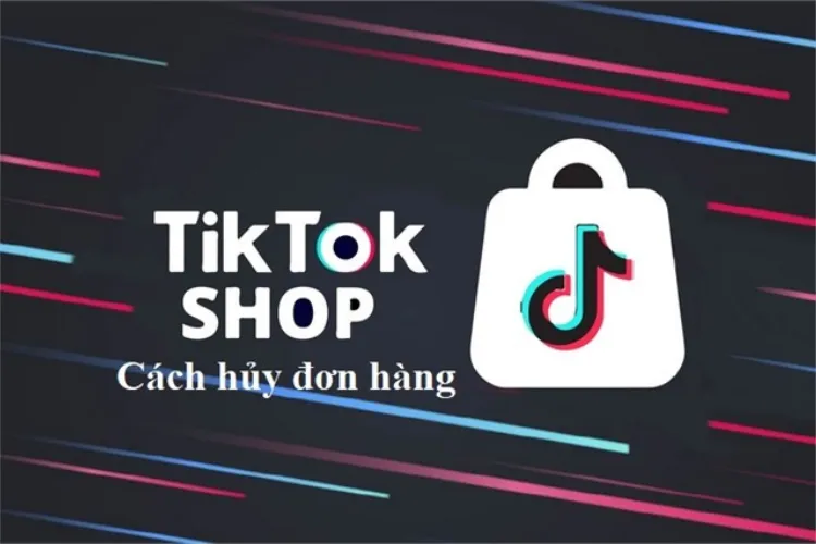 Cách hủy đơn hàng trên TikTok dễ dàng đơn giản nhất trong trường hợp bạn đặt nhầm