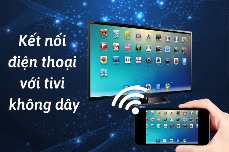 Cách kết nối điện thoại với tivi không dây qua Wi-Fi cực tiện lợi, nhanh chóng