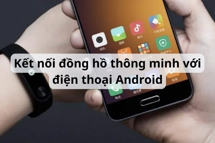 Cách kết nối đồng hồ thông minh với điện thoại Android đơn giản và chi tiết