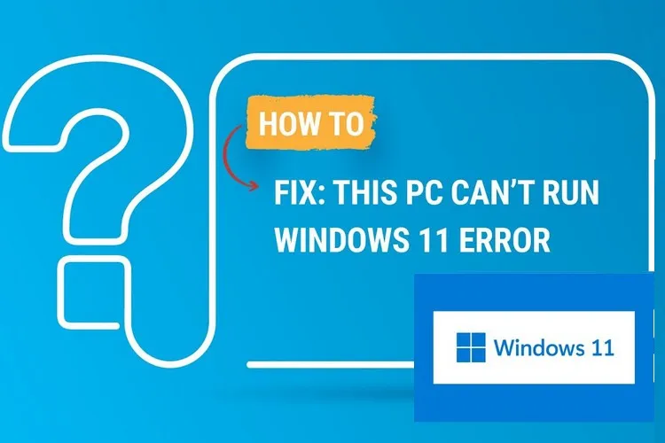 Cách khắc phục lỗi “This PC Can’t Run Windows 11 Error”