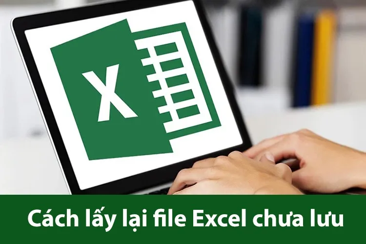 Cách lấy lại file Excel chưa lưu hoặc bị lưu đè cực hiệu quả chắc chắn bạn sẽ cần