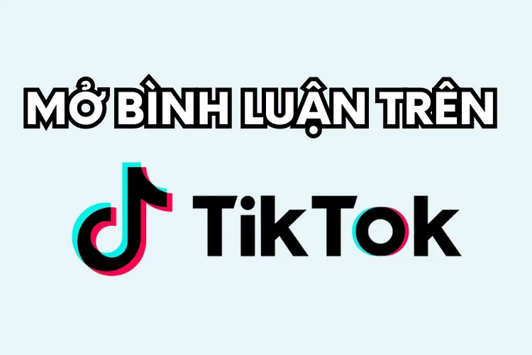 Cách mở bình luận trên TikTok để video dễ lên xu hướng