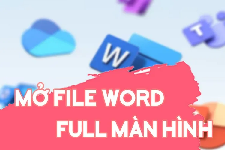 Cách mở file Word full màn hình trong Word 2007, 2010, 2016, 2019 đơn giản