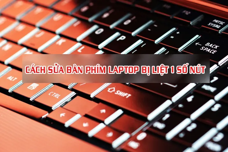 Cách sửa bàn phím laptop bị liệt 1 số nút đơn giản và hiệu quả mà mọi người nên biết