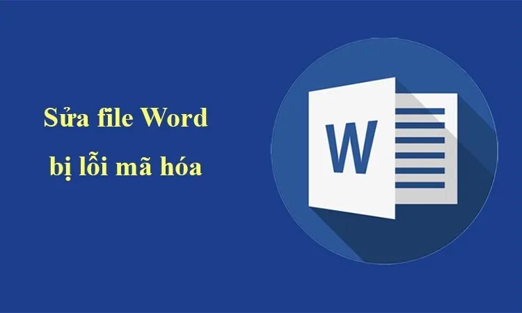 Cách sửa lỗi file Word bị lỗi mã hóa đảm bảo thành công 100%