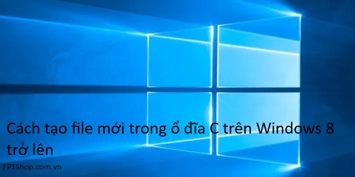 Cách tạo file mới trong ổ đĩa C trên Windows 8 trở lên