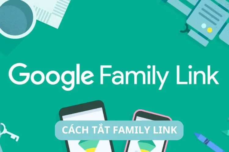 Cách tắt Family Link: Xóa quyền kiểm soát của cha mẹ trên Google đơn giản, nhanh chóng