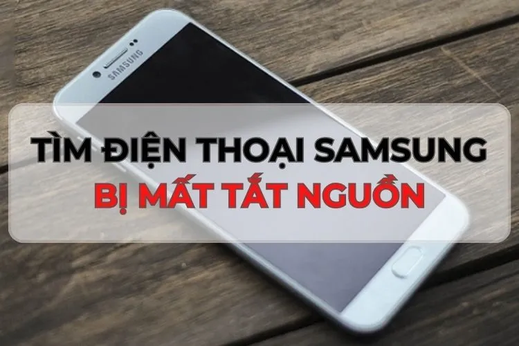 Cách tìm điện thoại Samsung bị mất tắt nguồn siêu nhanh, đơn giản đến bất ngờ