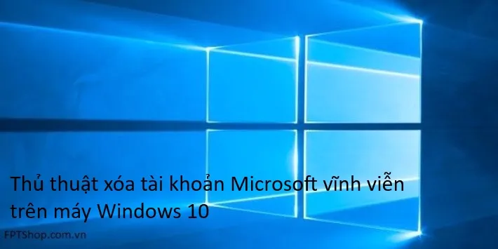 Cách xóa tài khoản Microsoft trên Windows 10