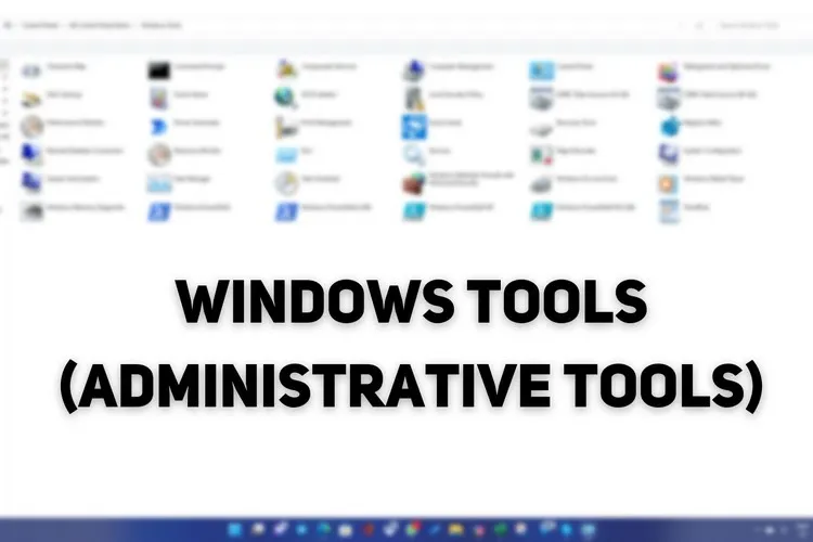 Chi tiết 6 cách truy cập nhanh Windows Tools trên Windows 11