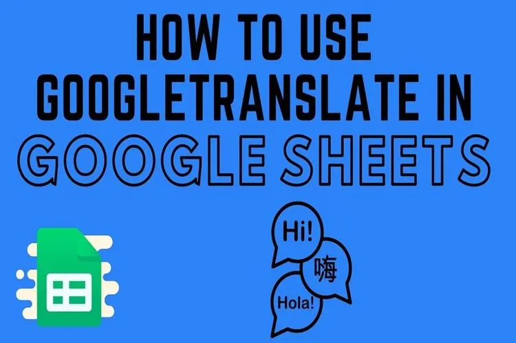 Chia sẻ bạn cách sử dụng hàm Google Translate trong Google Trang tính để phiên dịch nhanh chóng và tiện lợi