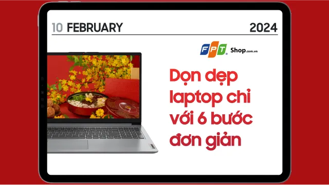 CHUẨN BỊ TẾT SANG: Dọn dẹp Laptop như mới chỉ với 6 bước đơn giản!