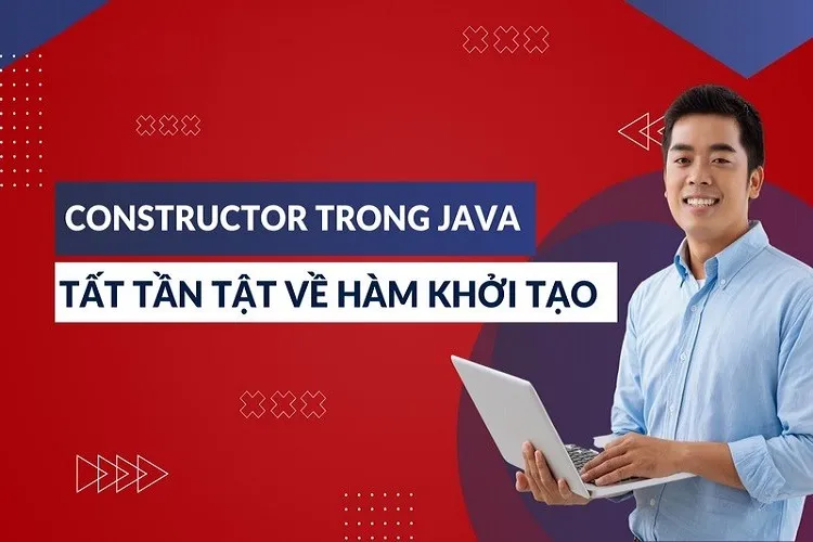 Constructor trong Java là gì? Tất tần tật mọi thông tin mà các Developer mới vào nghề cần biết