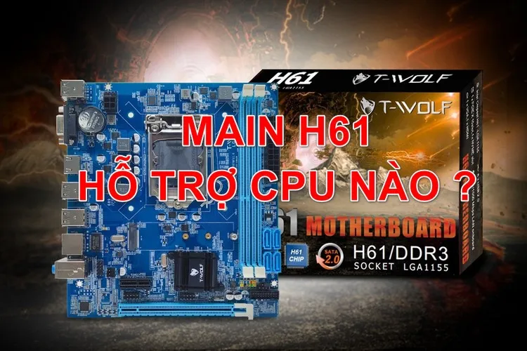 Cùng tìm hiểu chi tiết main H61 và danh sách chi tiết main H61 hỗ trợ CPU nào?