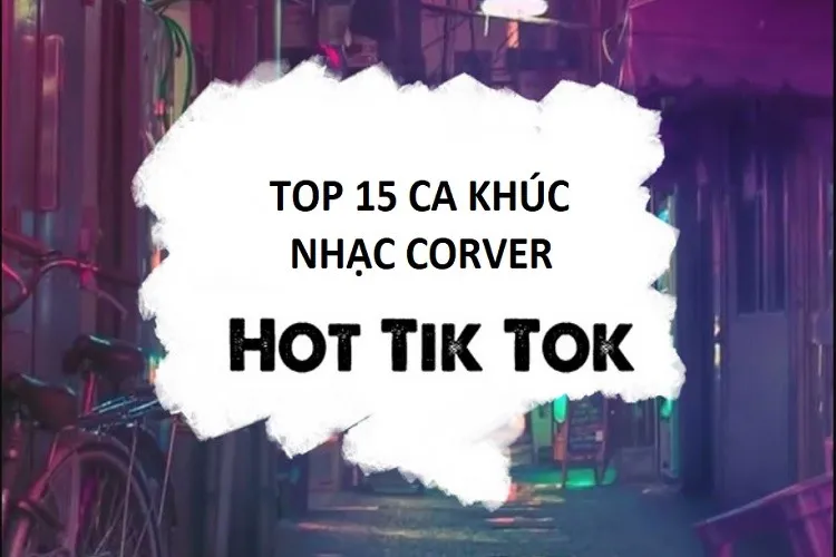 Danh sách 15 bài hát nhạc cover TikTok hàng triệu lượt xem, làm mưa làm gió trên các bảng xếp hạng âm nhạc