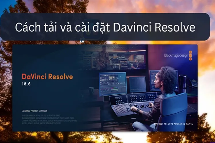 DaVinci Resolve: Cách tải và cài đặt để khám phá phần mềm chỉnh sửa video mạnh mẽ