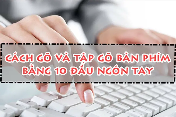 Dễ dàng xử lý tài liệu với cách gõ 10 ngón trên máy tính