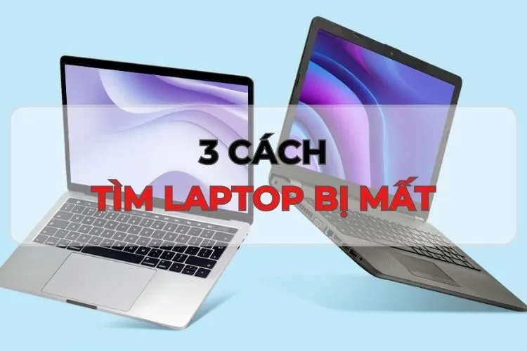 Điểm nhanh 3 cách tìm laptop bị mất siêu nhanh, đơn giản, ai cũng có thể làm được