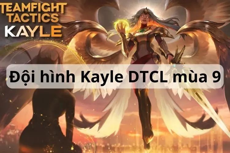 Đội hình Kayle DTCL mùa 9 năm 2024: Cách chơi và cách trang bị chi tiết nhất