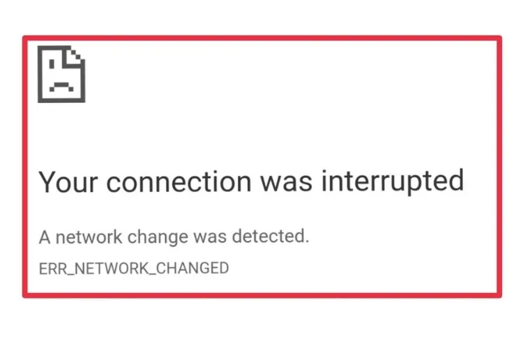 ERR_NETWORK_CHANGED trong Chrome là lỗi gì? Nguyên nhân và cách khắc phục lỗi trên máy tính hiệu quả