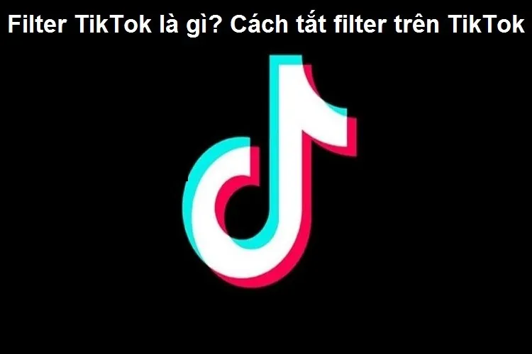 Filter TikTok là gì? Cách tắt filter trên TikTok chỉ với 3 bước đơn giản