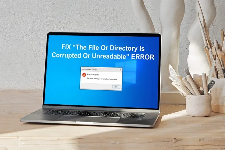 Fix lỗi File or Directory Is Corrupted and Unreadable trong Windows 10 cực nhanh