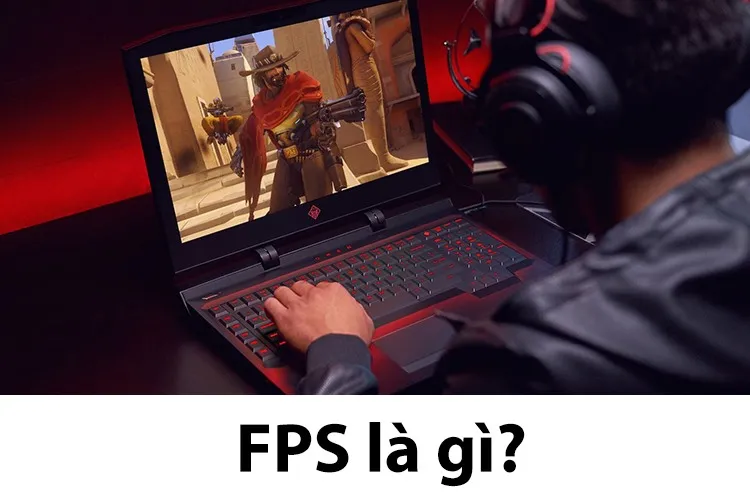 FPS là gì? FPS mang ý nghĩa gì? Tìm hiểu mức độ quan trọng của FPS khi chơi game