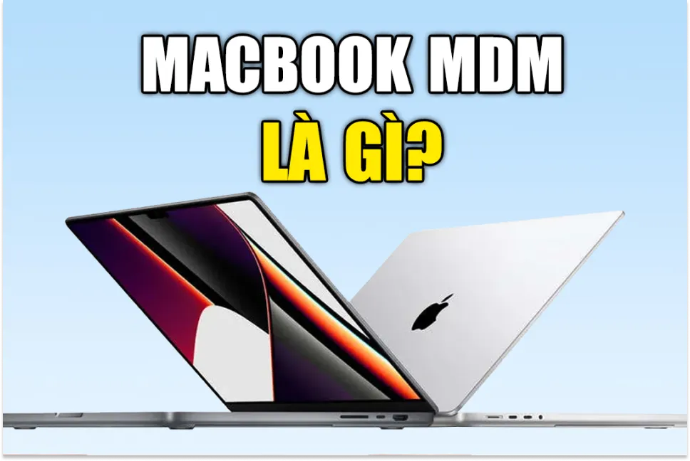 Giải đáp: Macbook MDM là gì? Cách kiểm tra MacBook có cài đặt MDM hay không đơn giản