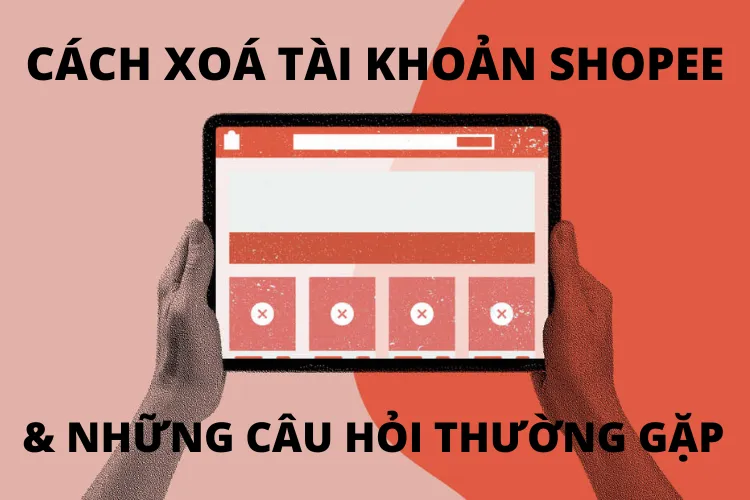 Giải đáp những câu hỏi thường gặp nhất về việc xoá tài khoản Shopee